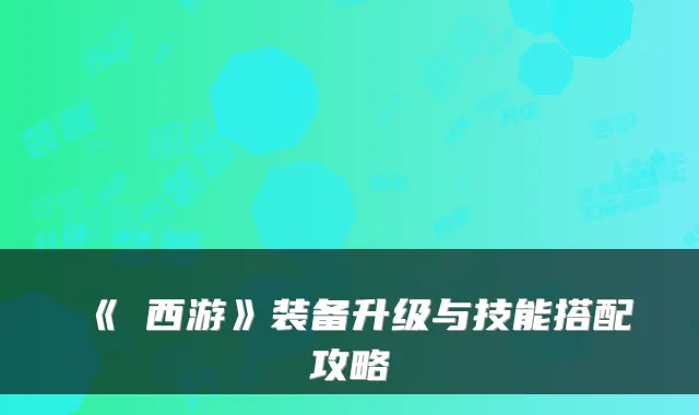 《囧西游》装备升级与技能搭配攻略