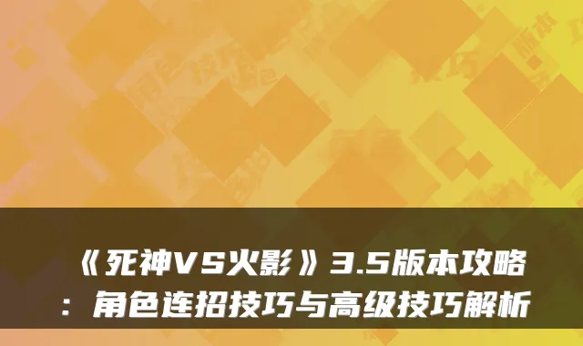 《死神VS火影》3.5版本攻略：角色连招技巧与高级技巧解析