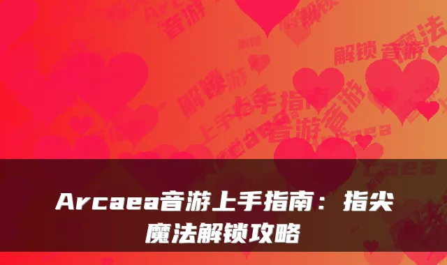 Arcaea音游上手指南：指尖魔法解锁攻略
