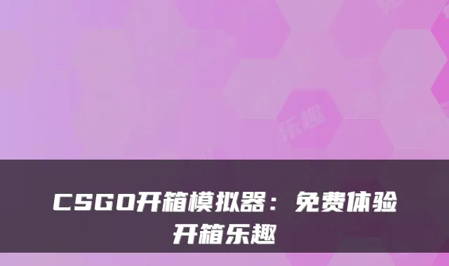 CSGO开箱模拟器：免费体验开箱乐趣