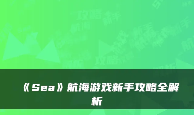 《Sea》航海游戏新手攻略全解析