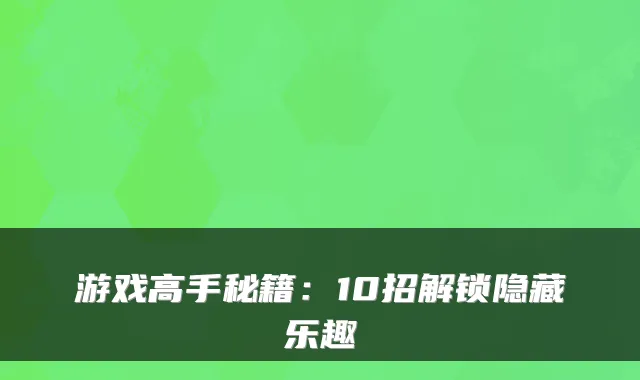 游戏高手秘籍：10招解锁隐藏乐趣