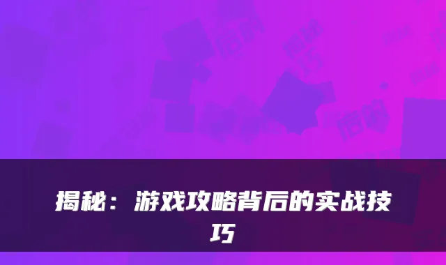 揭秘：游戏攻略背后的实战技巧