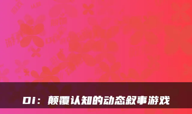 Di:颠覆认知的动态叙事游戏