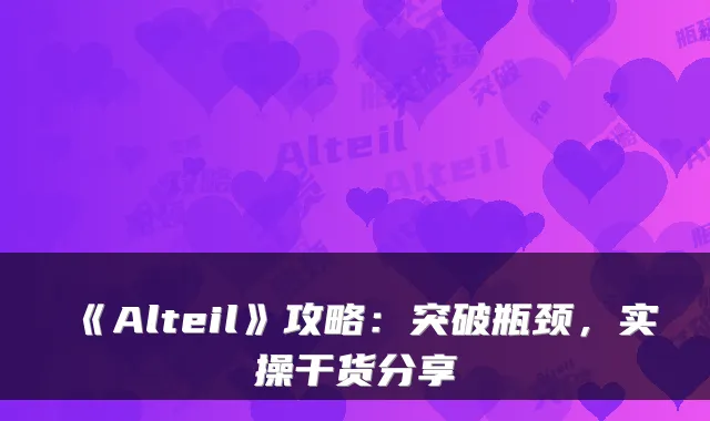 《Alteil》攻略：突破瓶颈，实操干货分享