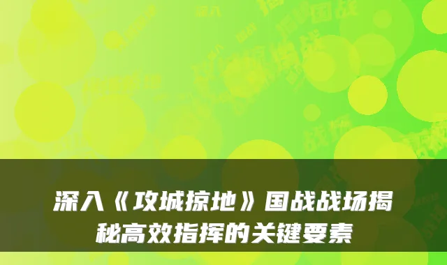 深入《攻城掠地》国战战场揭秘高效指挥的关键要素