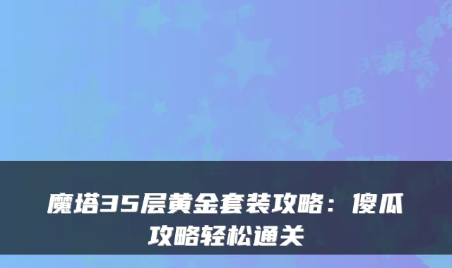 魔塔35层黄金套装攻略：傻瓜攻略轻松通关