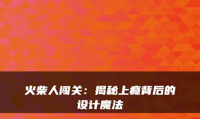 火柴人闯关：揭秘上瘾背后的设计魔法