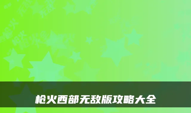 枪火西部版攻略大全