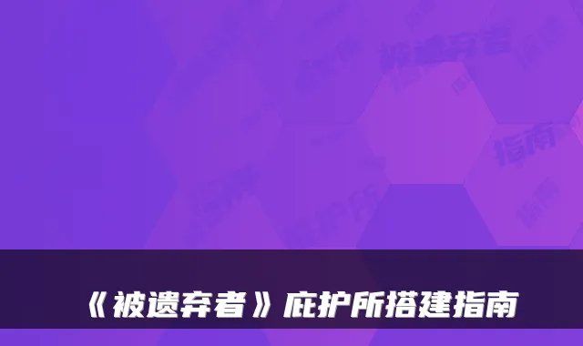 《被遗弃者》庇护所搭建指南