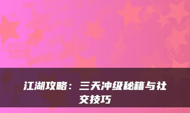 江湖攻略：三天冲级秘籍与社交技巧