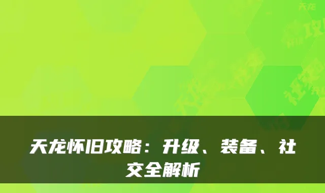 天龙怀旧攻略：升级、装备、社交全解析
