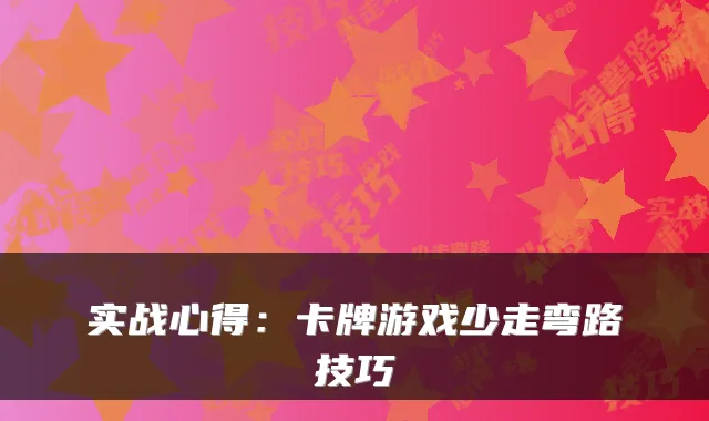 实战心得:卡牌游戏少走弯路技巧
