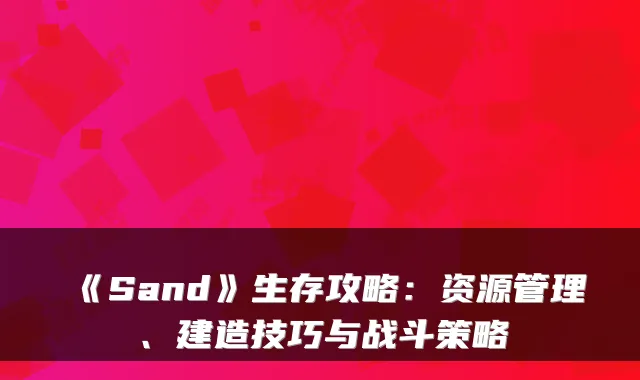 《Sand》生存攻略：资源管理、建造技巧与战斗策略