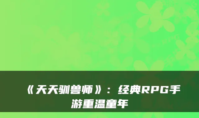 《天天驯兽师》：经典RPG手游重温童年
