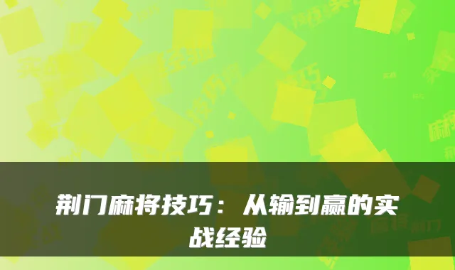 荆门麻将技巧：从输到赢的实战经验