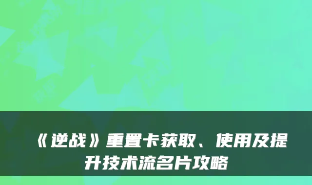 《逆战》重置卡获取、使用及提升技术流名片攻略