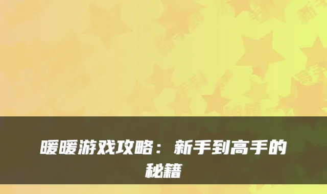 暖暖游戏攻略：新手到高手的秘籍