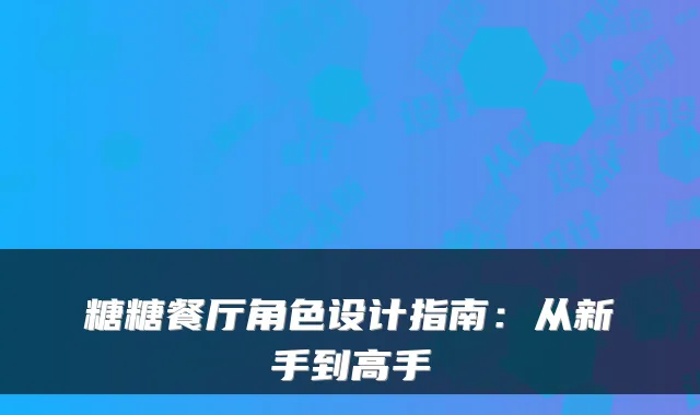 糖糖餐厅角色设计指南：从新手到高手