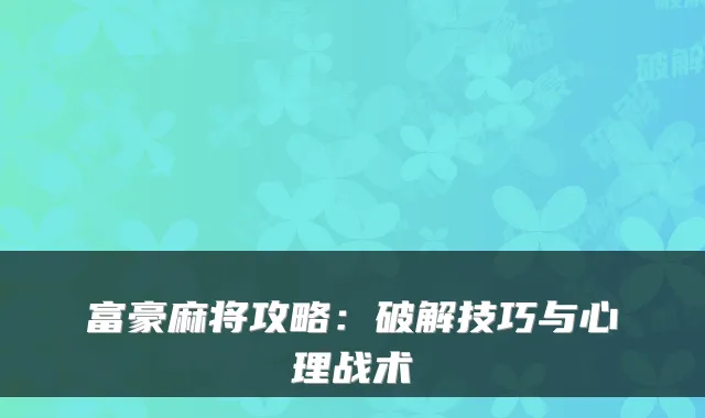 富豪麻将攻略：破解技巧与心理战术