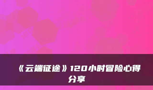 《云端征途》120小时冒险心得分享