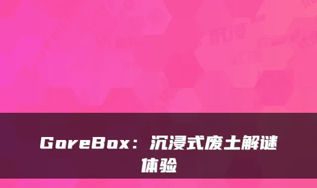 GoreBox：沉浸式废土解谜体验