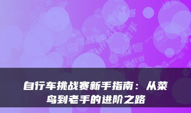 自行车挑战赛新手指南：从菜鸟到老手的进阶之路