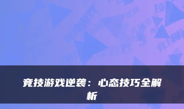 竞技游戏逆袭：心态技巧全解析