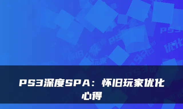 PS3深度SPA:怀旧玩家优化心得
