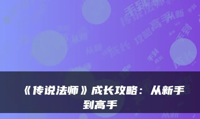 《传说法师》成长攻略：从新手到高手