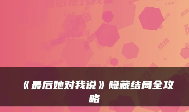 《后她对我说》隐藏结局全攻略