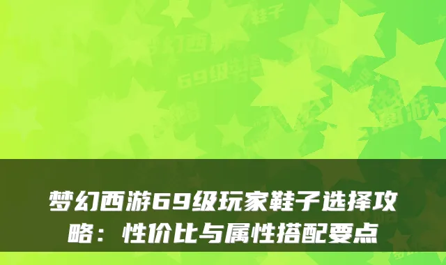 梦幻西游69级玩家鞋子选择攻略：性价比与属性搭配要点