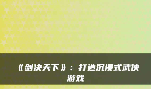《剑决天下》：打造沉浸式武侠游戏