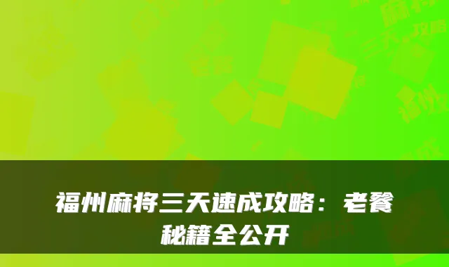 福州麻将三天速成攻略：老餮秘籍全公开
