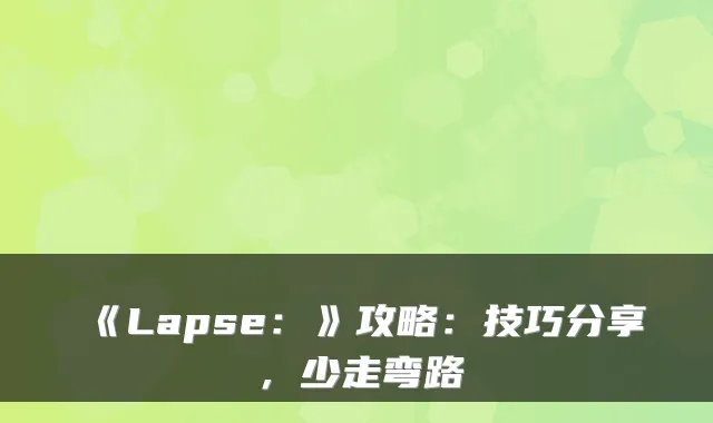 《Lapse：》攻略：技巧分享，少走弯路