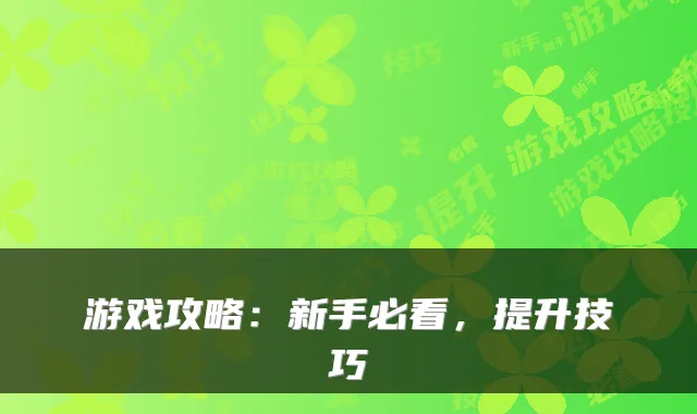 游戏攻略:新手必看,提升技巧