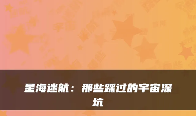 星海迷航:那些踩过的宇宙深坑