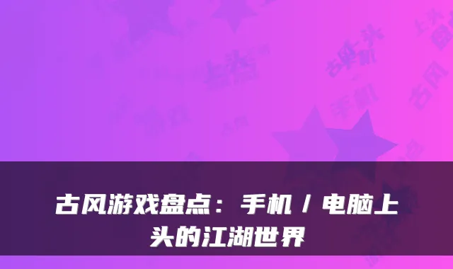 古风游戏盘点：手机／电脑上头的江湖世界