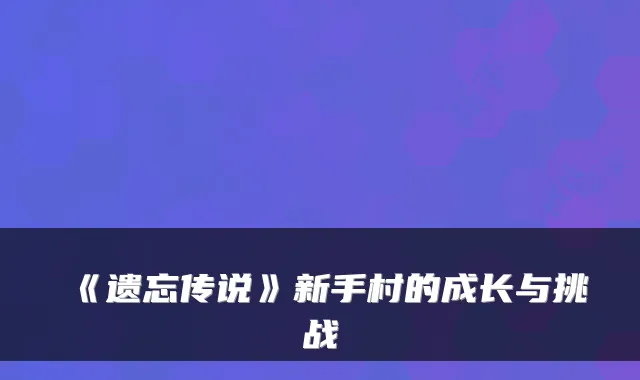 《遗忘传说》新手村的成长与挑战