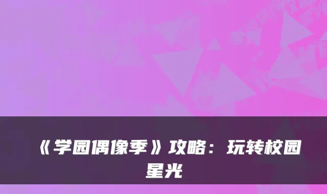 《学园偶像季》攻略：玩转校园星光