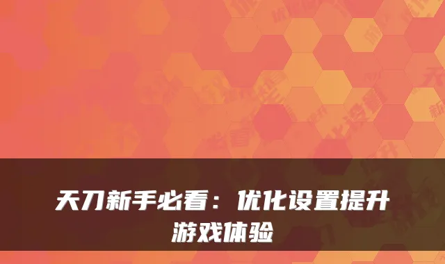 天刀新手必看：优化设置提升游戏体验