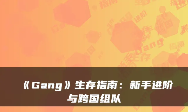 《Gang》生存指南：新手进阶与跨国组队