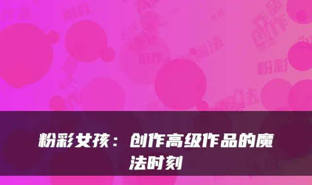 粉彩女孩:创作高级作品的魔法时刻