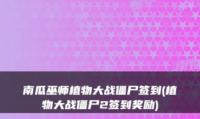 南瓜巫师植物大战僵尸签到(植物大战僵尸2签到奖励)