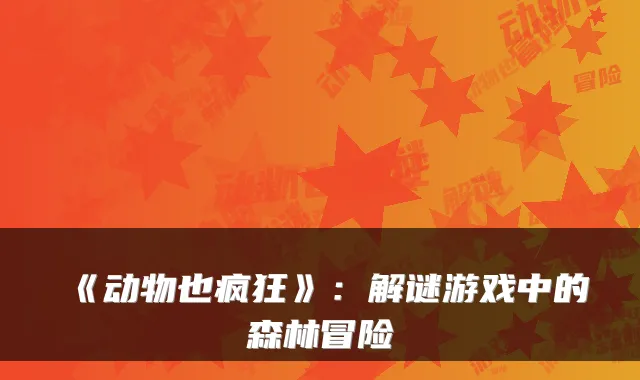 《动物也疯狂》：解谜游戏中的森林冒险