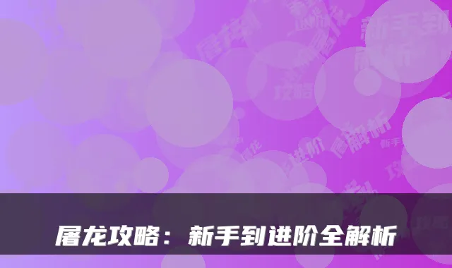 屠龙攻略:新手到进阶全解析
