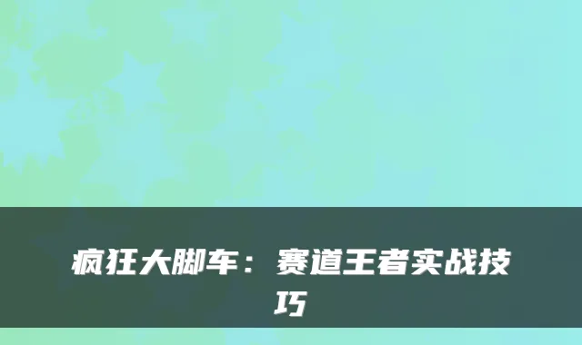 疯狂大脚车：赛道王者实战技巧