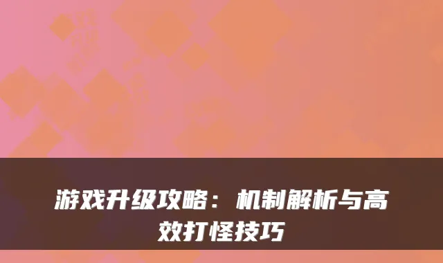 游戏升级攻略：机制解析与高效打怪技巧
