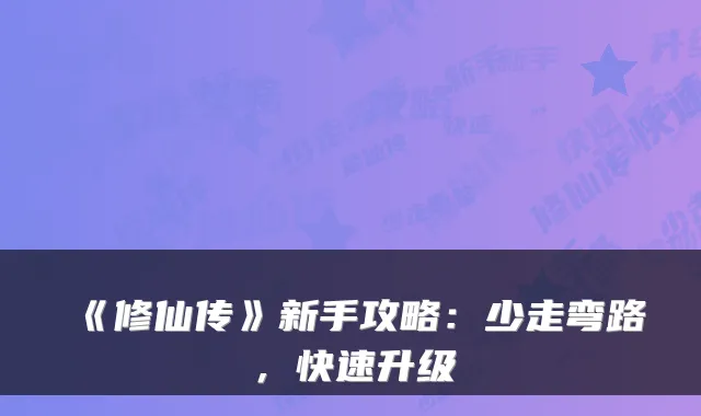 《修仙传》新手攻略：少走弯路，快速升级