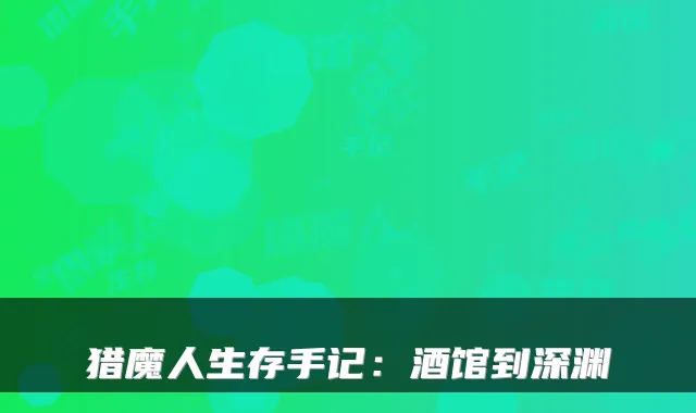 猎魔人生存手记：酒馆到深渊